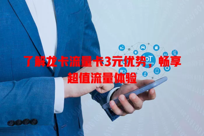 了解龙卡流量卡3元优势，畅享超值流量体验