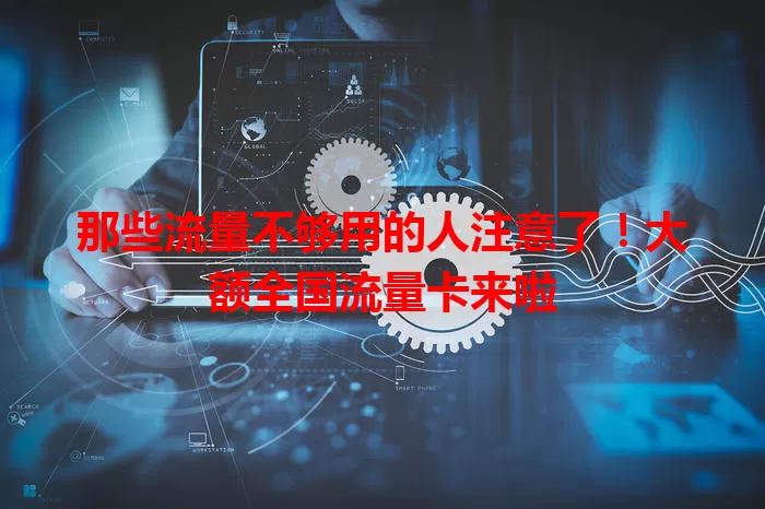 那些流量不够用的人注意了！大额全国流量卡来啦