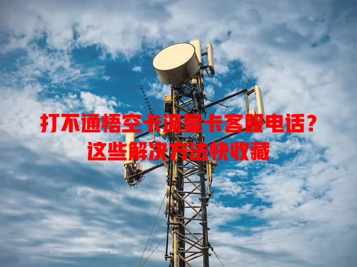 打不通悟空卡流量卡客服电话？这些解决方法快收藏