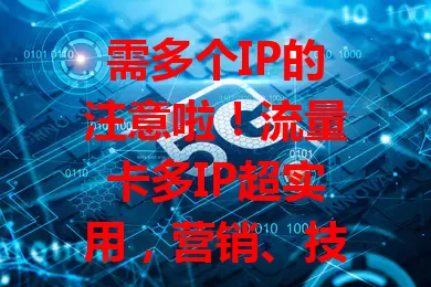 需多个IP的注意啦！流量卡多IP超实用，营销、技术、电商、数据采集都靠它，满足多样网络需求！