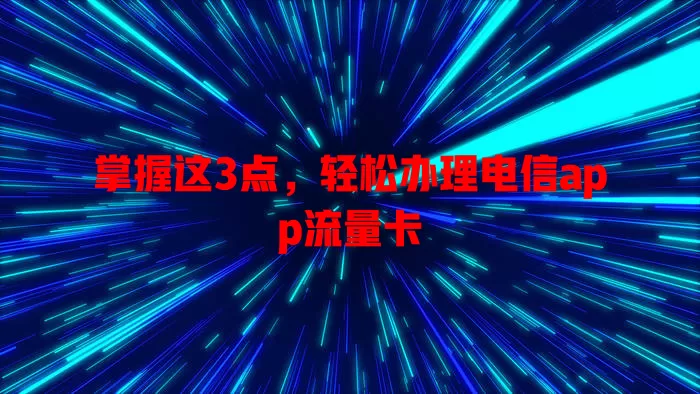掌握这3点，轻松办理电信app流量卡