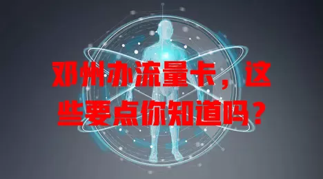 邓州办流量卡,这些要点你知道吗?