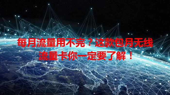 每月流量用不完？这款包月无线流量卡你一定要了解！