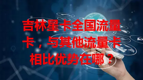 吉林星卡全国流量卡，与其他流量卡相比优势在哪？
