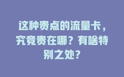 这种贵点的流量卡，究竟贵在哪？有啥特别之处？