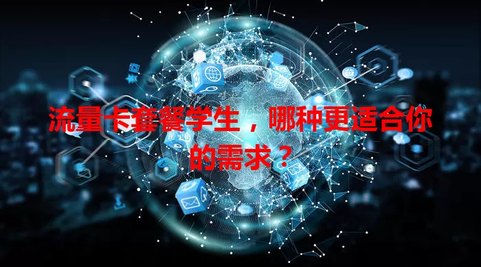流量卡套餐学生，哪种更适合你的需求？