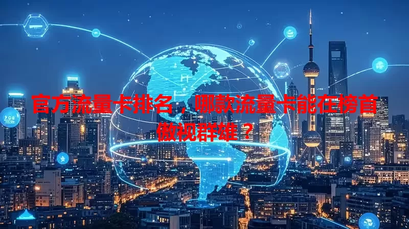 官方流量卡排名，哪款流量卡能在榜首傲视群雄？
