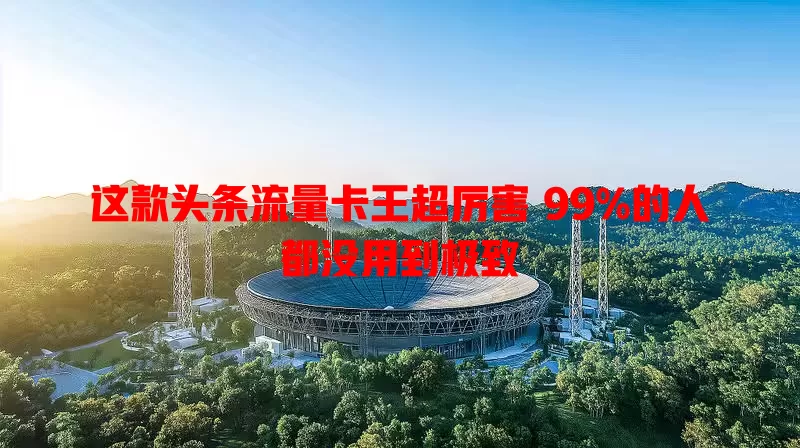 这款头条流量卡王超厉害 99%的人都没用到极致