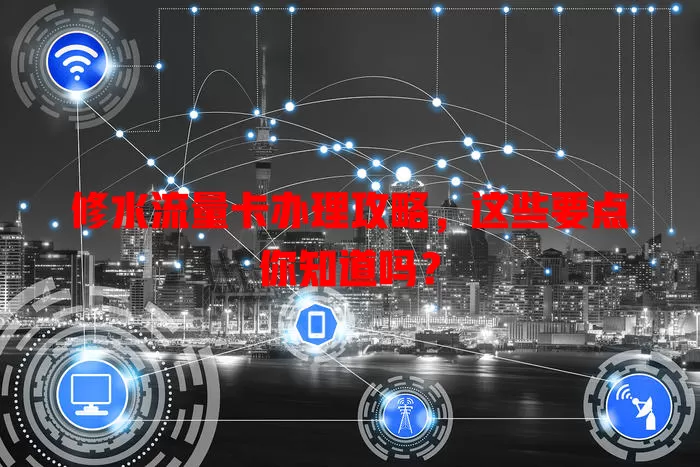 修水流量卡办理攻略，这些要点你知道吗？