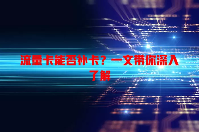 流量卡能否补卡？一文带你深入了解