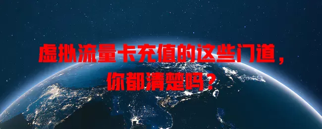 虚拟流量卡充值的这些门道，你都清楚吗？