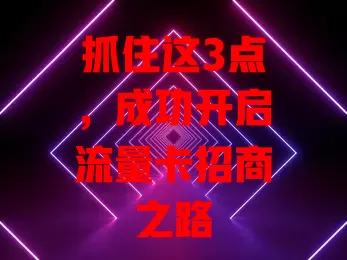 抓住这3点，成功开启流量卡招商之路