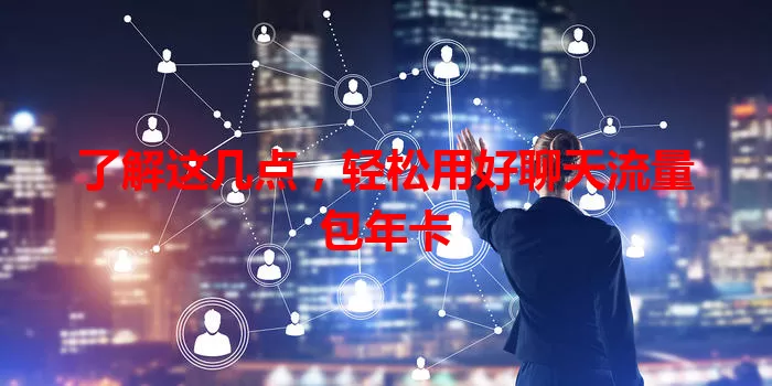 了解这几点，轻松用好聊天流量包年卡