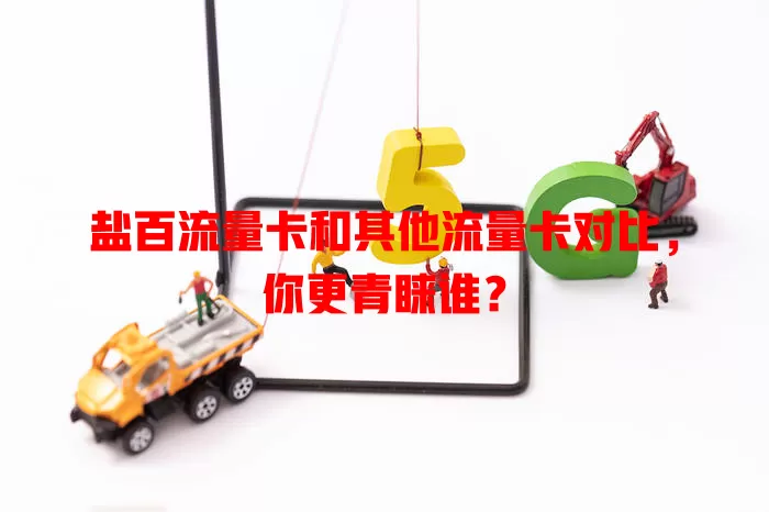 盐百流量卡和其他流量卡对比，你更青睐谁？