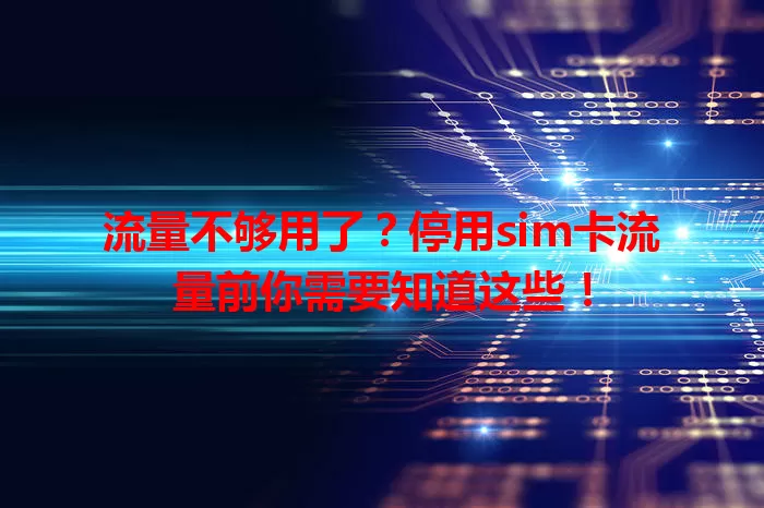 流量不够用了？停用sim卡流量前你需要知道这些！
