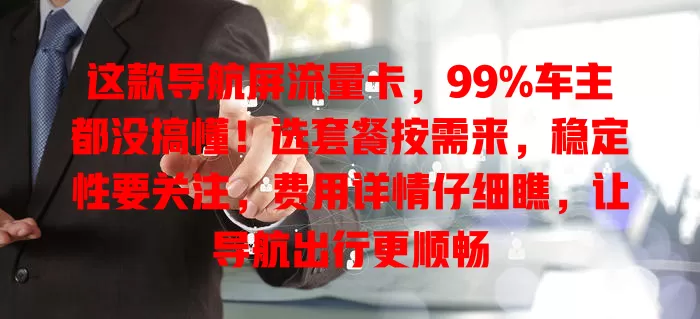 这款导航屏流量卡，99%车主都没搞懂！选套餐按需来，稳定性要关注，费用详情仔细瞧，让导航出行更顺畅