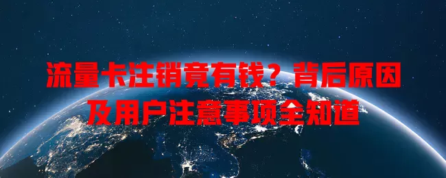 流量卡注销竟有钱？背后原因及用户注意事项全知道