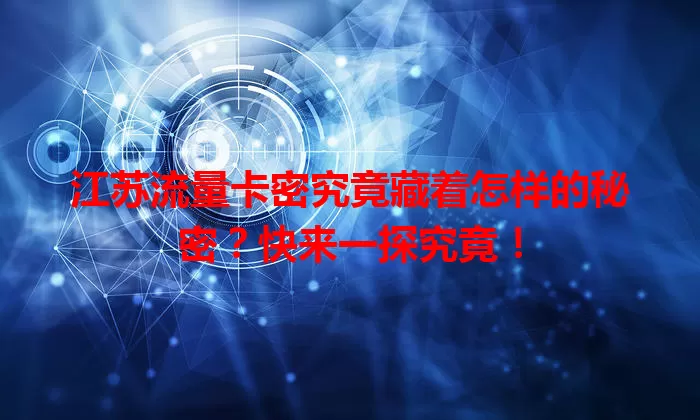 江苏流量卡密究竟藏着怎样的秘密？快来一探究竟！