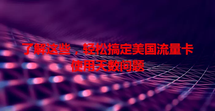 了解这些，轻松搞定美国流量卡使用天数问题