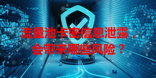 流量池卡密信息泄露，会带来哪些风险？
