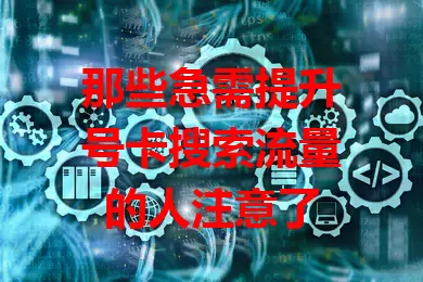 那些急需提升号卡搜索流量的人注意了