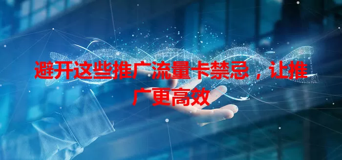 避开这些推广流量卡禁忌，让推广更高效