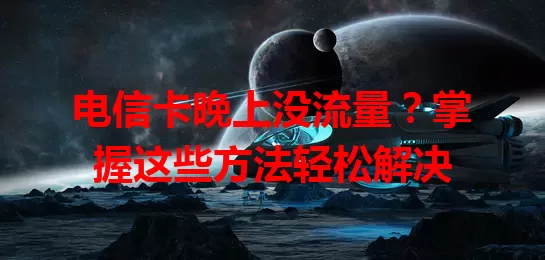 电信卡晚上没流量？掌握这些方法轻松解决