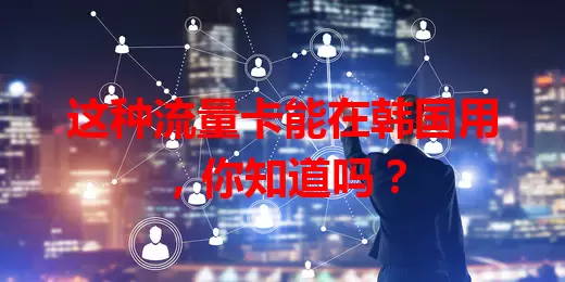 这种流量卡能在韩国用，你知道吗？