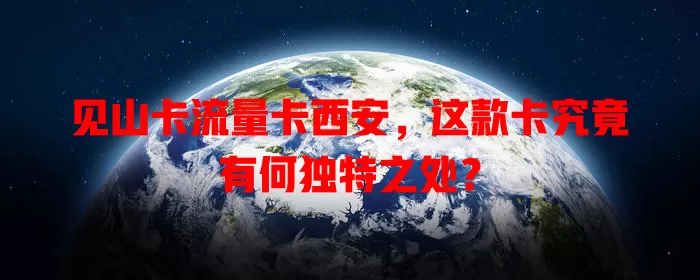 见山卡流量卡西安，这款卡究竟有何独特之处？