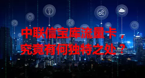 中联信宝库流量卡，究竟有何独特之处？