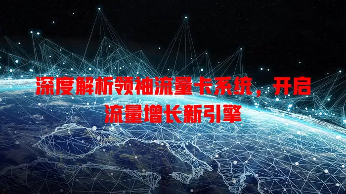 深度解析领袖流量卡系统，开启流量增长新引擎