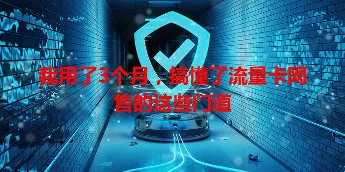 我用了3个月，搞懂了流量卡网售的这些门道