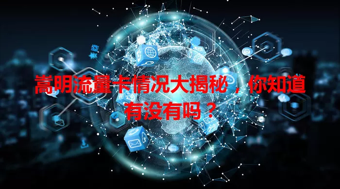 嵩明流量卡情况大揭秘，你知道有没有吗？