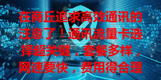 在商丘追求高效通讯的注意了！通讯流量卡选择超关键，套餐多样，网速要快，费用得合理，综合考量这些因素，选对卡尽享便捷网络，让生活工作更精彩