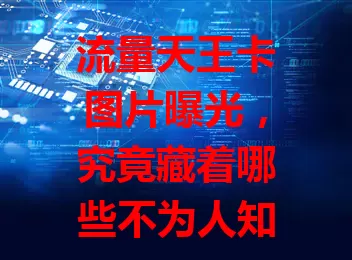 流量天王卡图片曝光，究竟藏着哪些不为人知的秘密？