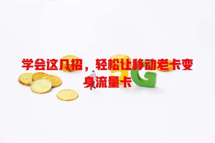 学会这几招，轻松让移动老卡变身流量卡