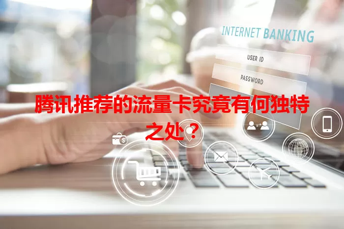 腾讯推荐的流量卡究竟有何独特之处？