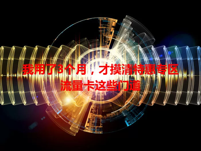 我用了3个月，才摸清特惠专区流量卡这些门道