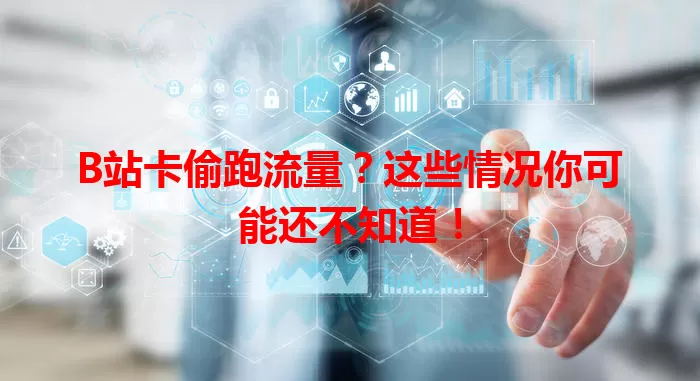 B站卡偷跑流量？这些情况你可能还不知道！