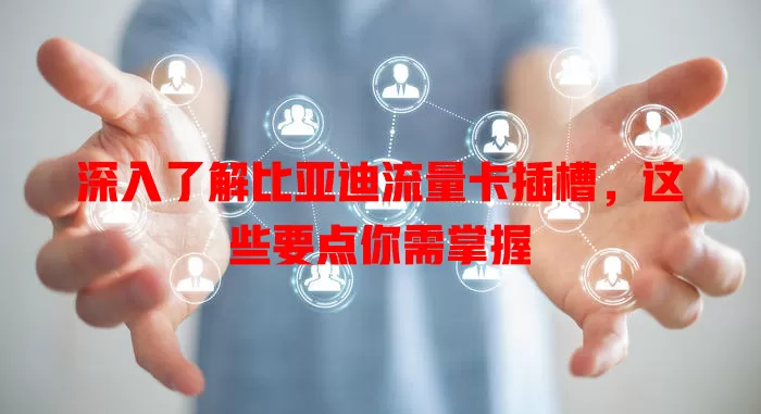 深入了解比亚迪流量卡插槽，这些要点你需掌握