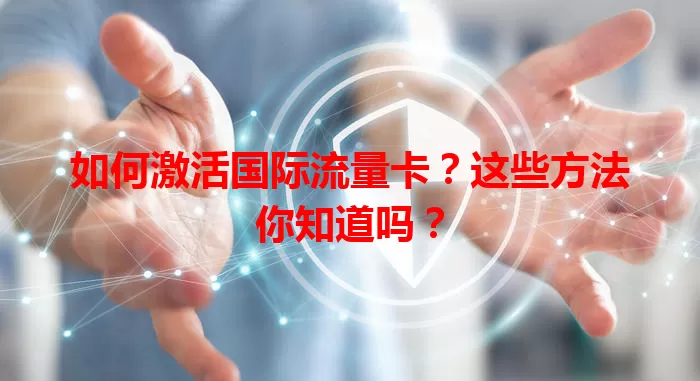 如何激活国际流量卡？这些方法你知道吗？