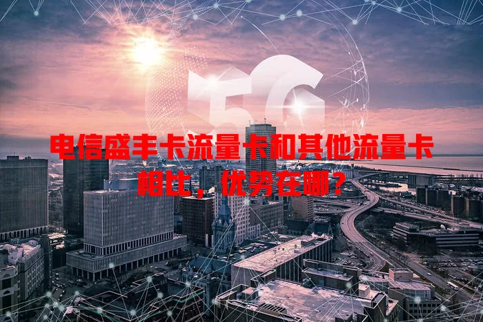 电信盛丰卡流量卡和其他流量卡相比，优势在哪？