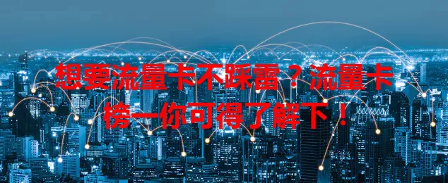 想要流量卡不踩雷？流量卡榜一你可得了解下！