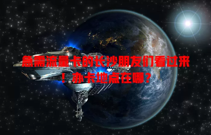 急需流量卡的长沙朋友们看过来！办卡地点在哪？