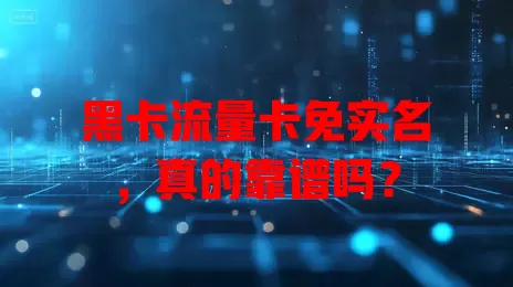 黑卡流量卡免实名，真的靠谱吗？