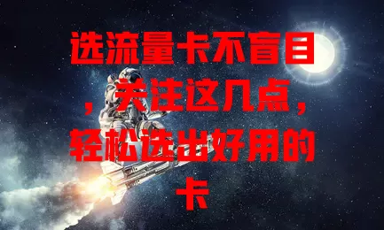 选流量卡不盲目，关注这几点，轻松选出好用的卡