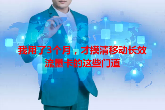 我用了3个月，才摸清移动长效流量卡的这些门道