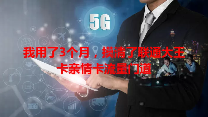 我用了3个月，摸清了联通大王卡亲情卡流量门道