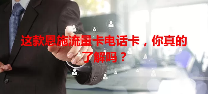 这款恩施流量卡电话卡，你真的了解吗？