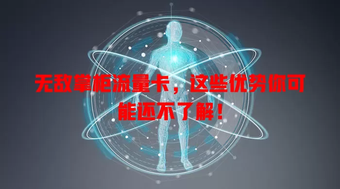 无敌掌柜流量卡，这些优势你可能还不了解！